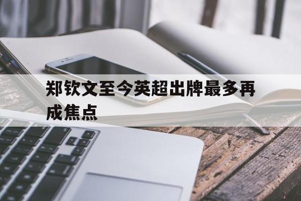 郑钦文至今英超出牌最多再成焦点(郑钦文巴黎加冕掀起的这一股全民网球热潮)
