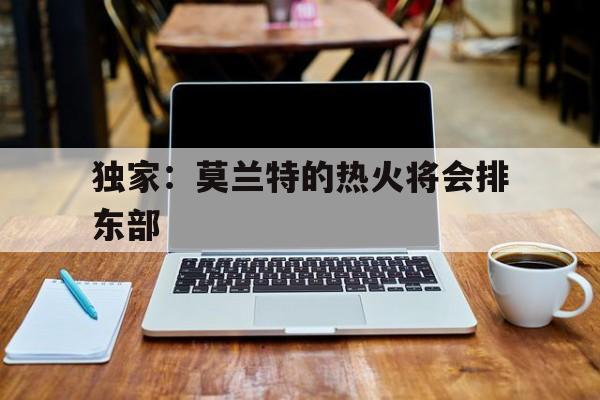 独家：莫兰特的热火将会排东部(灰熊队莫兰特率众将满血复出)